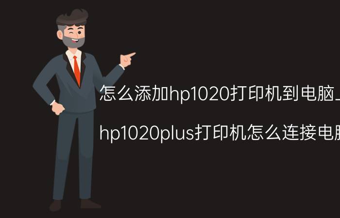 怎么添加hp1020打印机到电脑上 hp1020plus打印机怎么连接电脑？